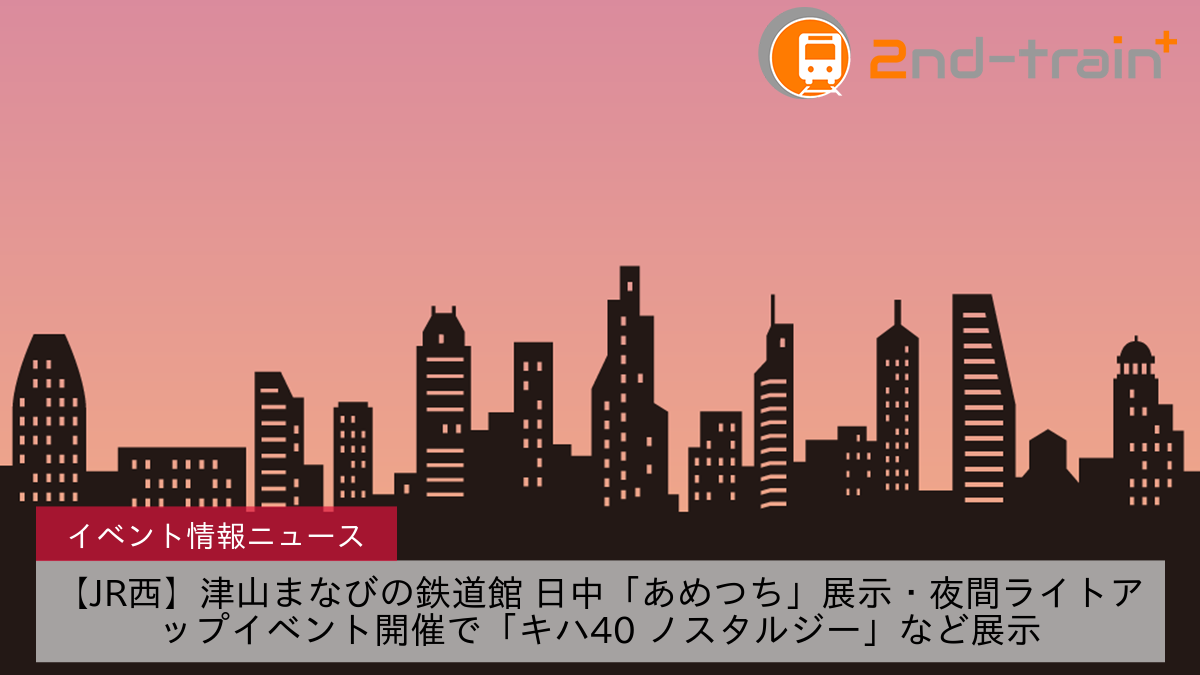 【JR西】津山まなびの鉄道館 日中「あめつち」展示・夜間ライトアップイベント開催で「キハ40 ノスタルジー」など展示