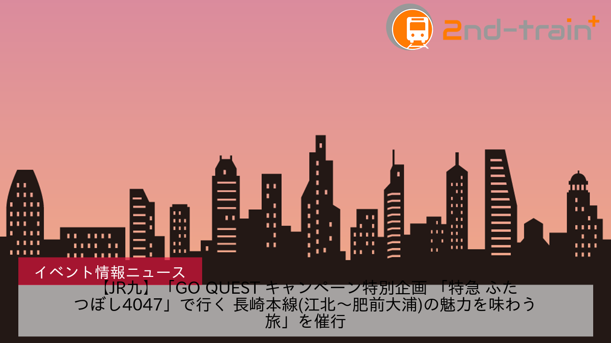 【JR九】「GO QUEST キャンペーン特別企画 「特急 ふたつぼし4047」で行く 長崎本線(江北〜肥前大浦)の魅力を味わう旅」を催行