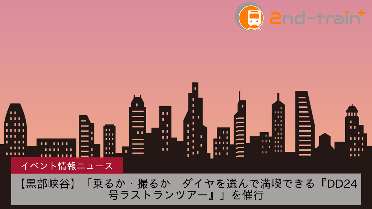 【黒部峡谷】「乗るか・撮るか　ダイヤを選んで満喫できる『DD24号ラストランツアー』」を催行