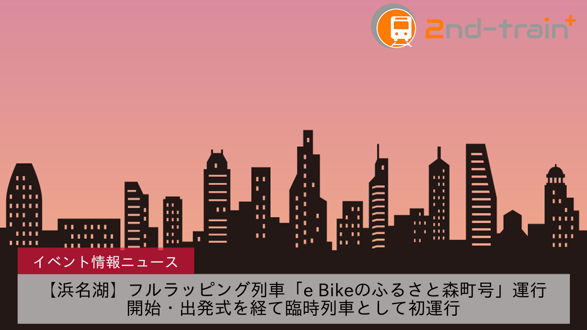 【浜名湖】フルラッピング列車「e Bikeのふるさと森町号」運行開始・出発式を経て臨時列車として初運行