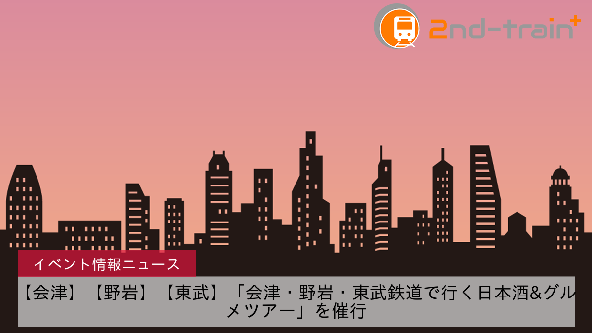 【会津】【野岩】【東武】「会津・野岩・東武鉄道で行く日本酒&グルメツアー」を催行