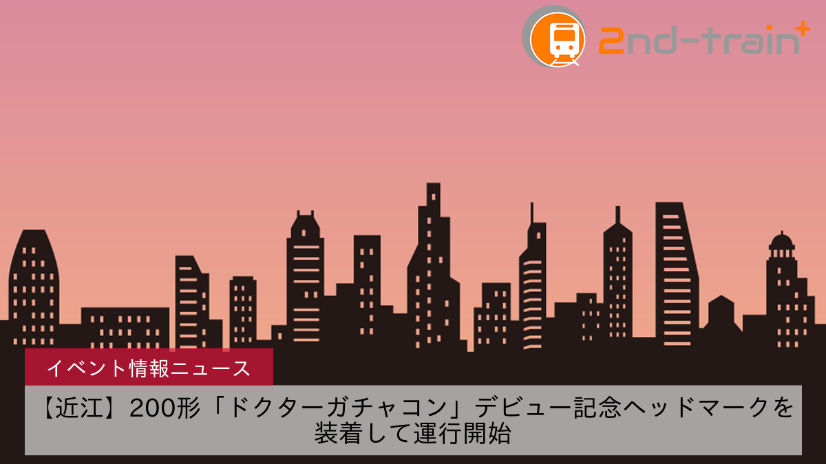 【近江】200形「ドクターガチャコン」デビュー記念ヘッドマークを装着して運行開始