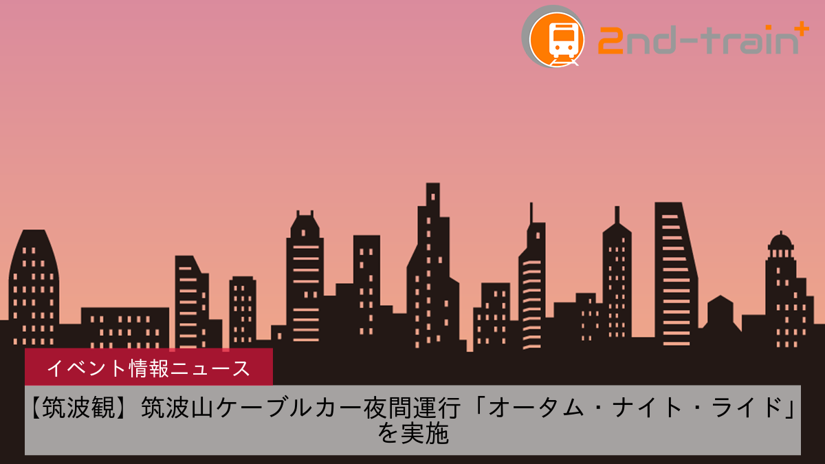 【筑波観】筑波山ケーブルカー夜間運行「オータム・ナイト・ライド」を実施