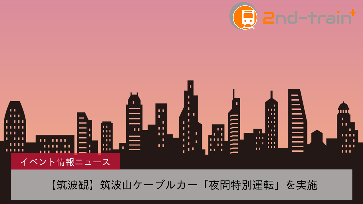 【筑波観】筑波山ケーブルカー「夜間特別運転」を実施