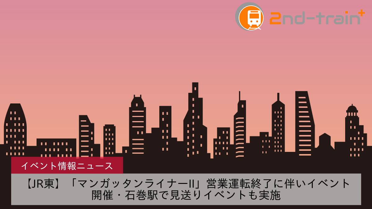 【JR東】「マンガッタンライナーII」営業運転終了に伴いイベント開催・石巻駅で見送りイベントも実施