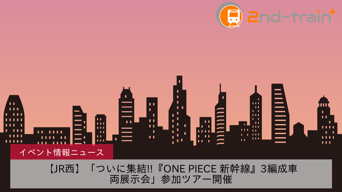【JR西】「ついに集結!!『ONE PIECE 新幹線』3編成車両展示会」参加ツアー開催