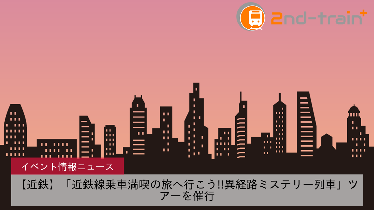 【近鉄】「近鉄線乗車満喫の旅へ行こう!!異経路ミステリー列車」ツアーを催行