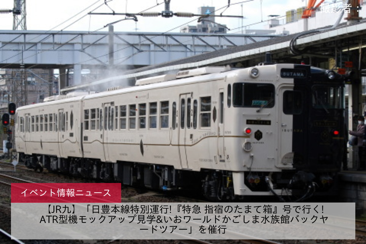 【JR九】「日豊本線特別運行!『特急 指宿のたまて箱』号で行く! ATR型機モックアップ見学&いおワールドかごしま水族館バックヤードツアー」を催行