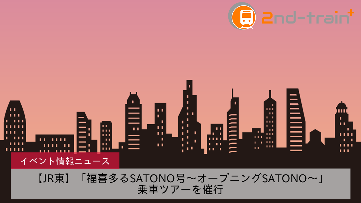 【JR東】「福喜多るSATONO号～オープニングSATONO～」乗車ツアーを催行
