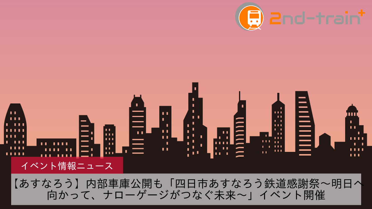 【あすなろう】内部車庫公開も「四日市あすなろう鉄道感謝祭～明日へ向かって、ナローゲージがつなぐ未来～」イベント開催
