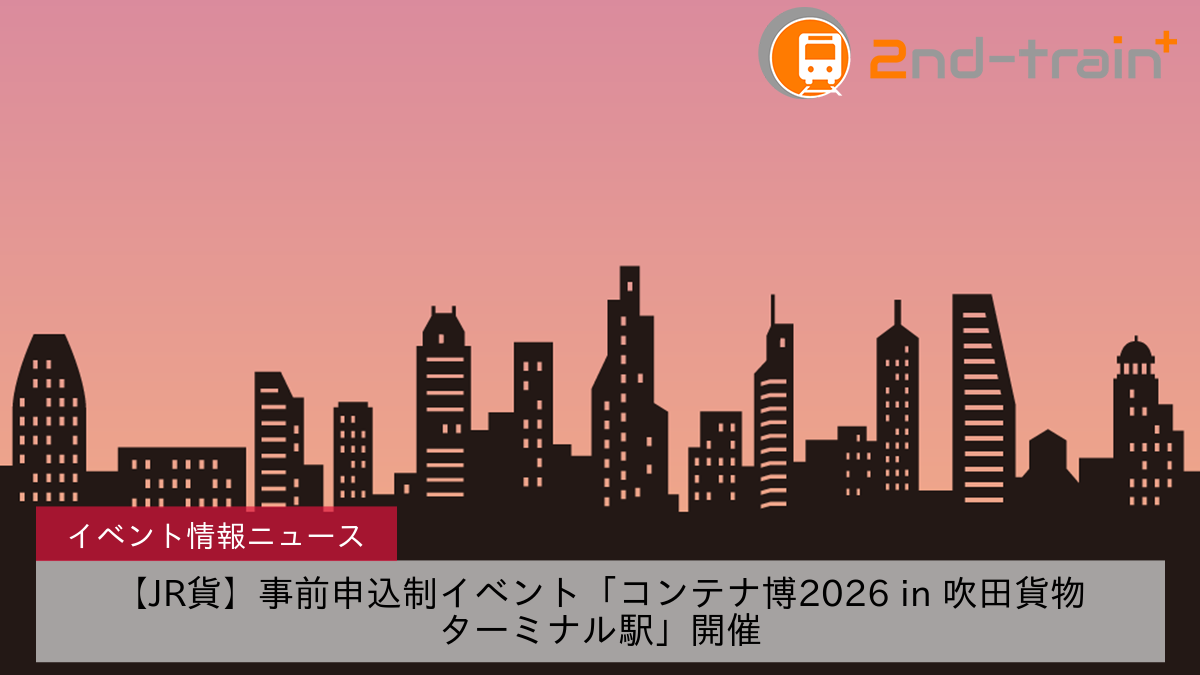 【JR貨】事前申込制イベント「コンテナ博2026 in 吹田貨物ターミナル駅」開催