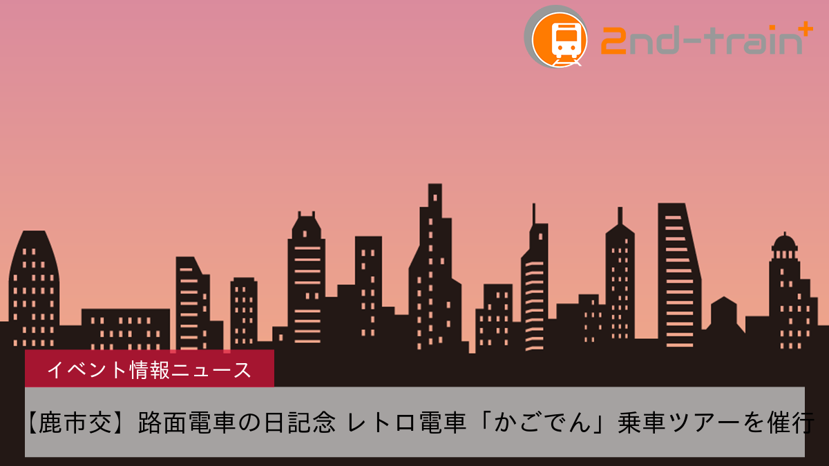 【鹿市交】路面電車の日記念 レトロ電車「かごでん」乗車ツアーを催行
