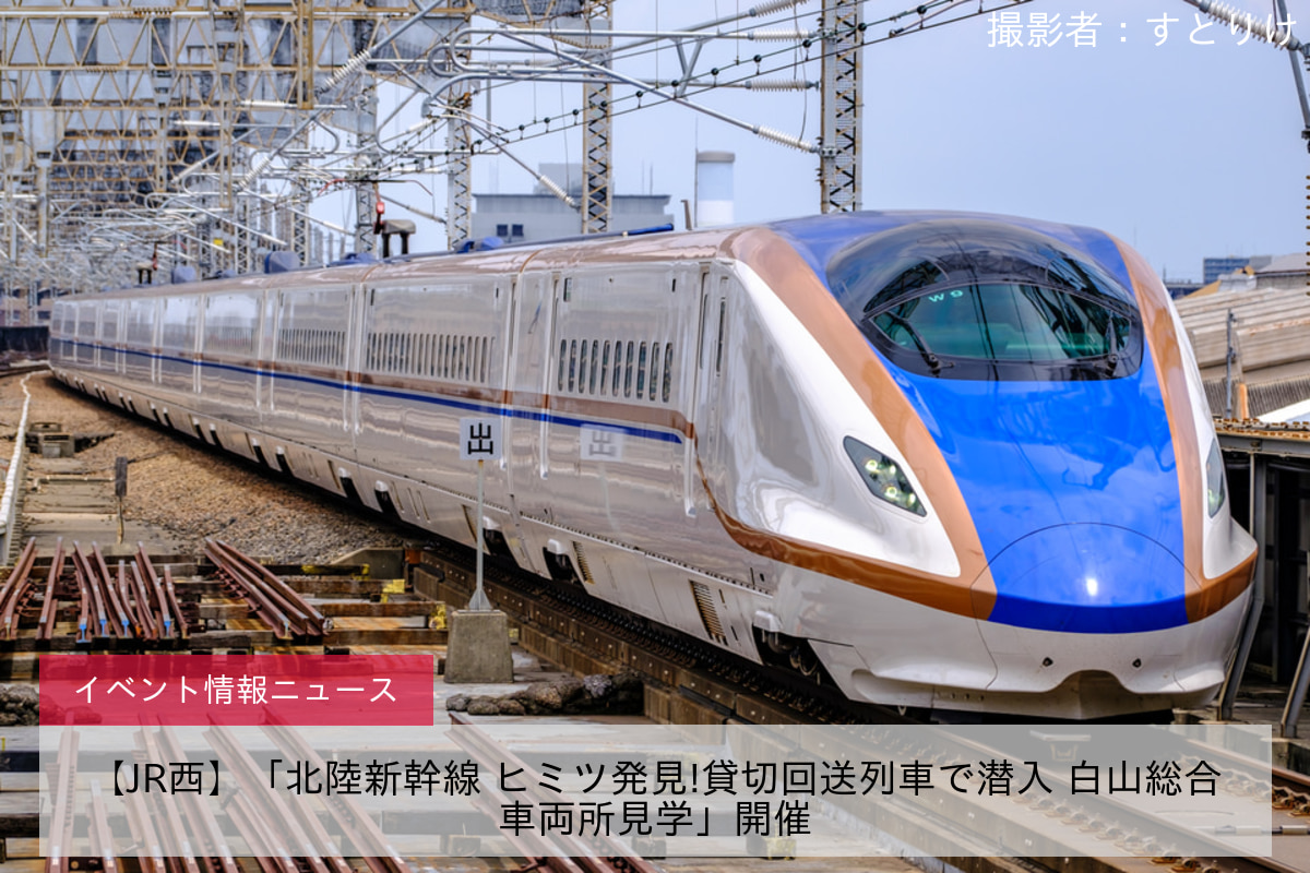 【JR西】「北陸新幹線 ヒミツ発見!貸切回送列車で潜入 白山総合車両所見学」開催