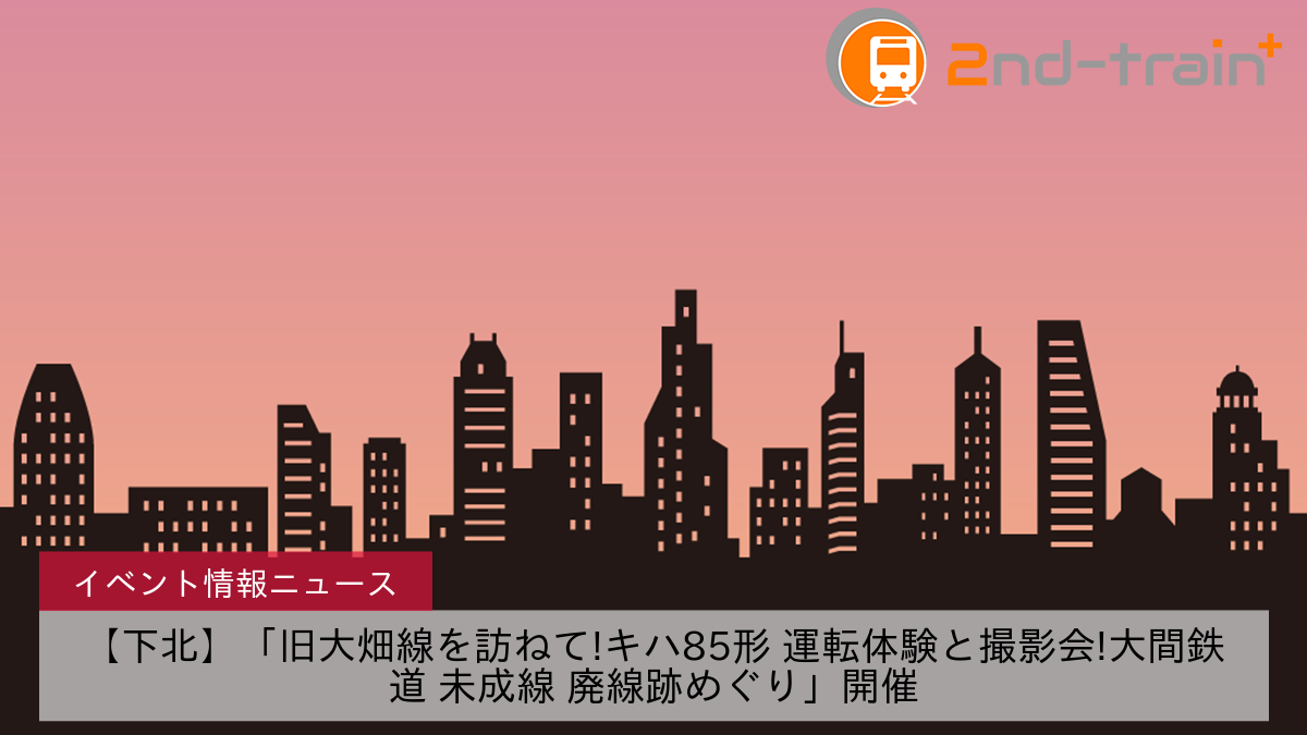 【下北】「旧大畑線を訪ねて!キハ85形 運転体験と撮影会!大間鉄道 未成線 廃線跡めぐり」開催