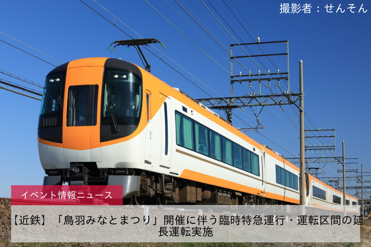 【近鉄】「鳥羽みなとまつり」開催に伴う臨時特急運行・運転区間の延長運転実施