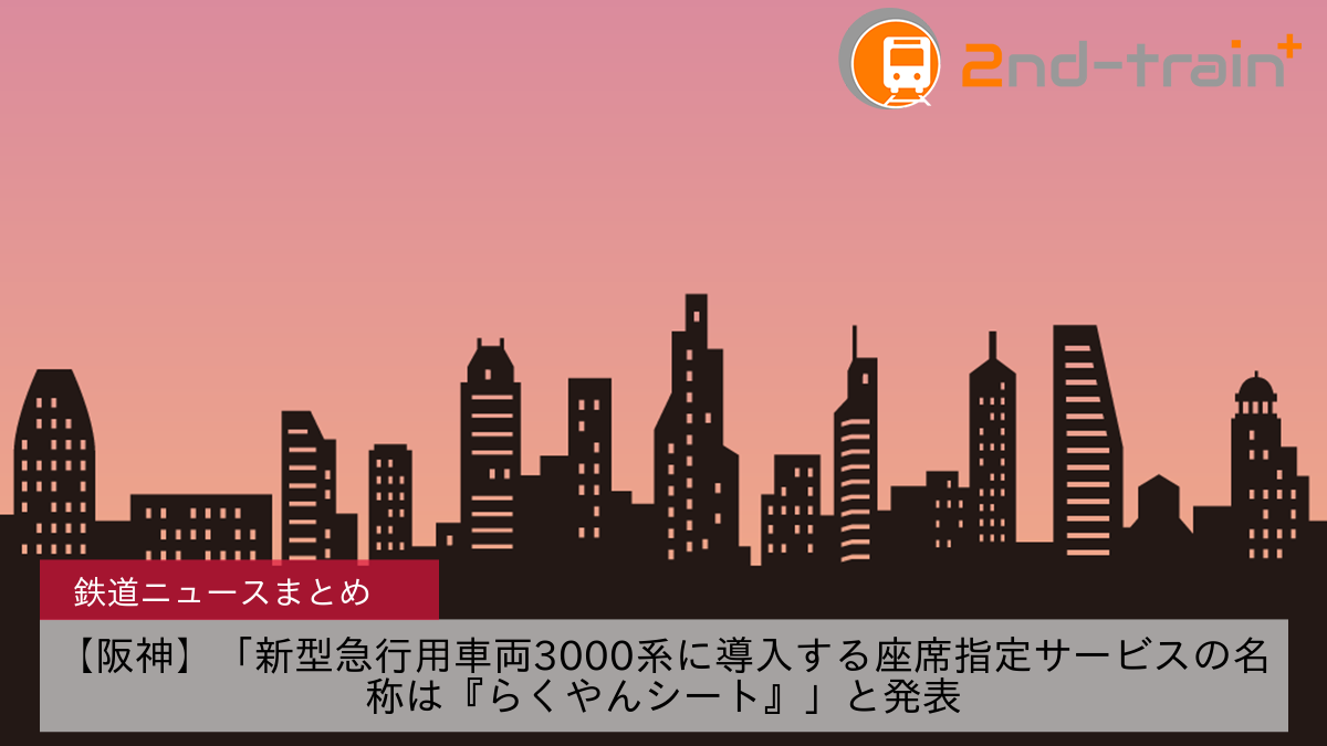 【阪神】「新型急行用車両3000系に導入する座席指定サービスの名称は『らくやんシート』」と発表
