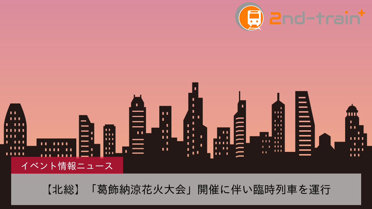 【北総】「葛飾納涼花火大会」開催に伴い臨時列車を運行