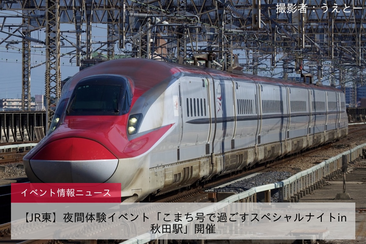 【JR東】夜間体験イベント「こまち号で過ごすスペシャルナイトin秋田駅」開催