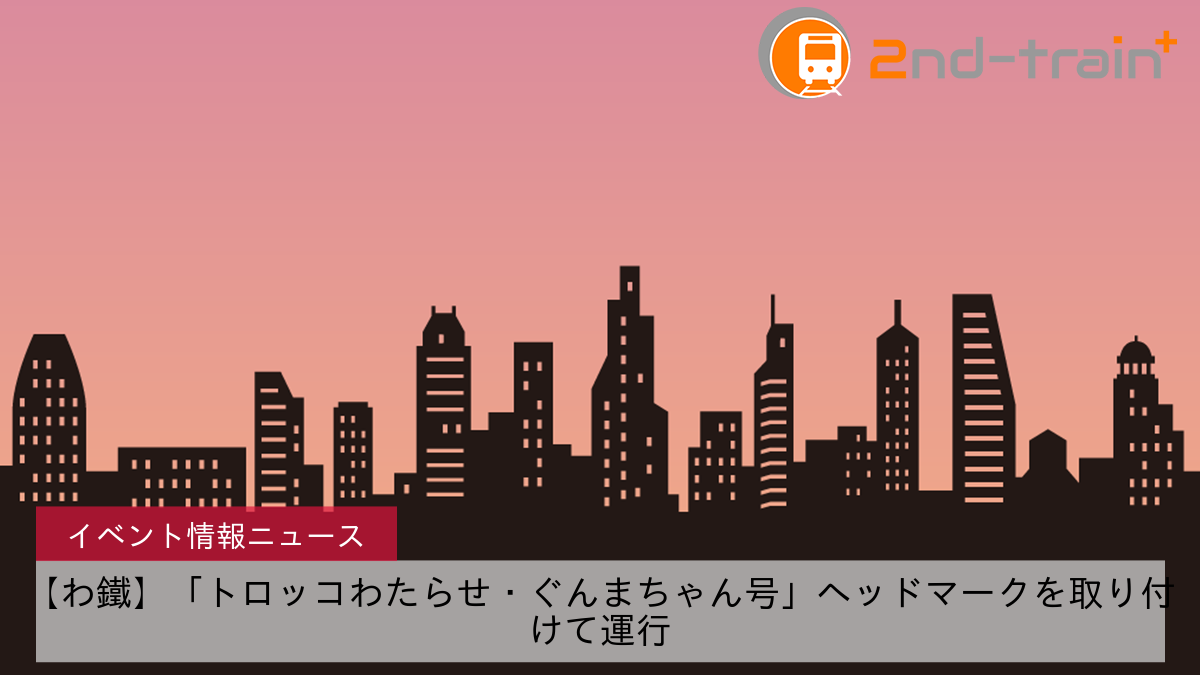 【わ鐵】「トロッコわたらせ・ぐんまちゃん号」ヘッドマークを取り付けて運行