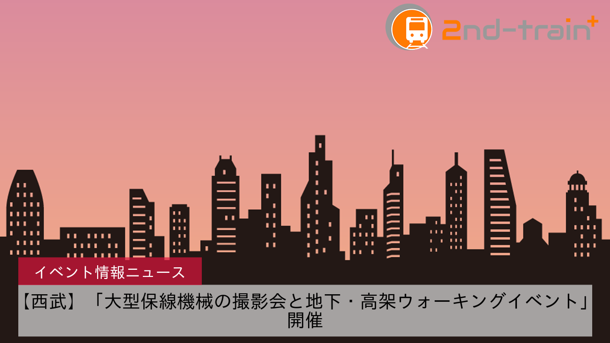 【西武】「大型保線機械の撮影会と地下・高架ウォーキングイベント」開催