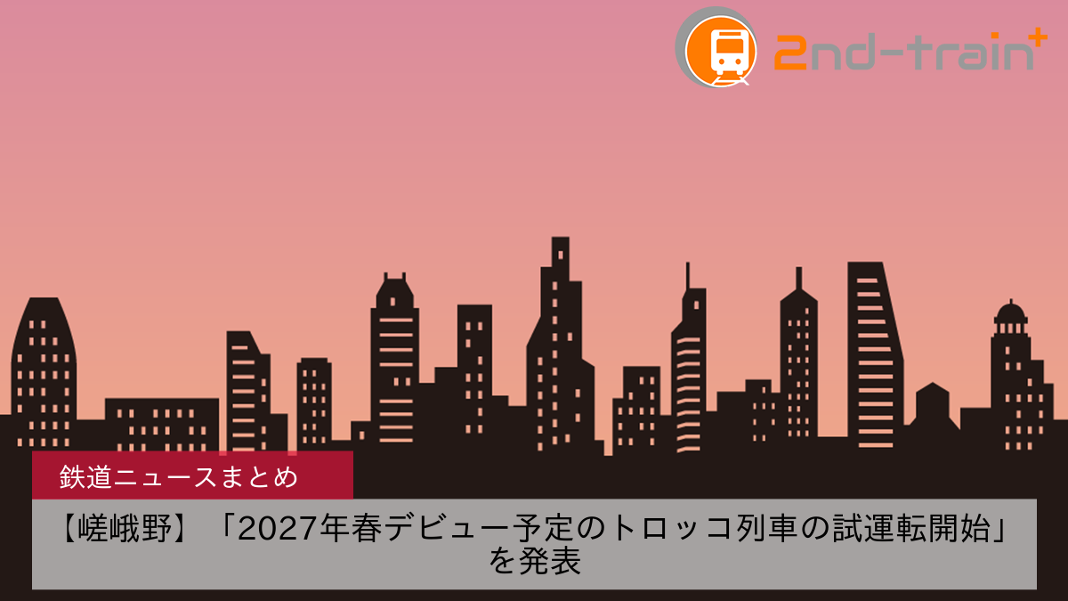 【嵯峨野】「2027年春デビュー予定のトロッコ列車の試運転開始」を発表