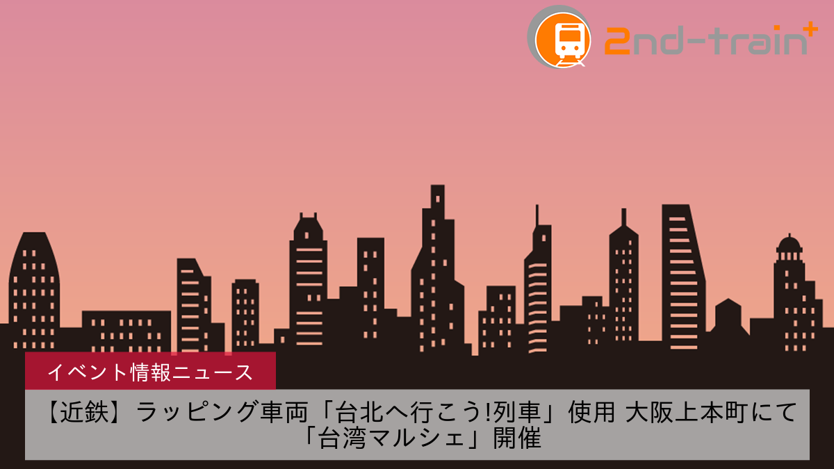【近鉄】ラッピング車両「台北へ行こう!列車」使用 大阪上本町にて「台湾マルシェ」開催