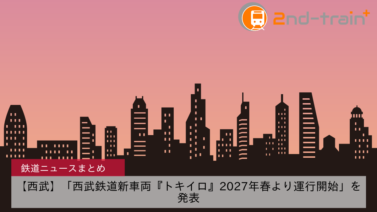 【西武】「西武鉄道新車両『トキイロ』2027年春より運行開始」を発表
