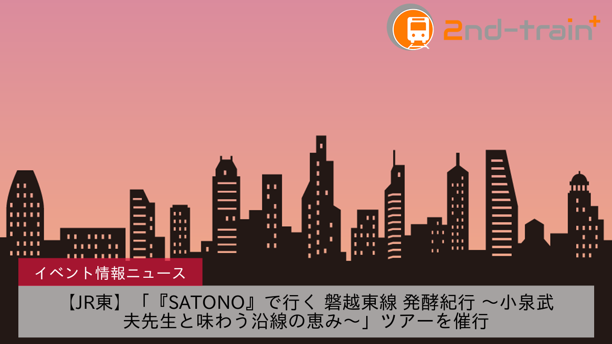 【JR東】「『SATONO』で行く 磐越東線 発酵紀行 ～小泉武夫先生と味わう沿線の恵み～」ツアーを催行