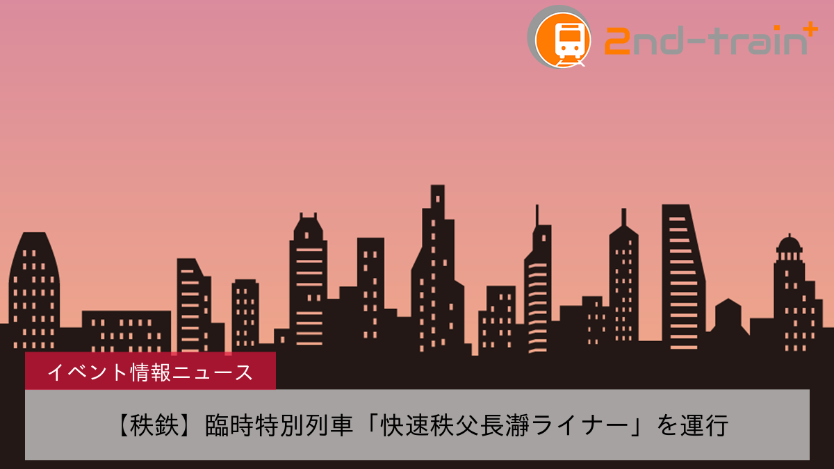 【秩鉄】臨時特別列車「快速秩父長瀞ライナー」を運行