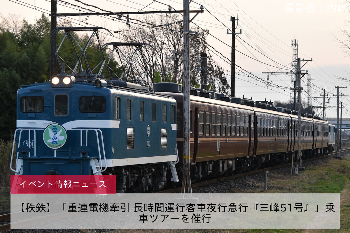 【秩鉄】「重連電機牽引 長時間運行客車夜行急行『三峰51号』」乗車ツアーを催行