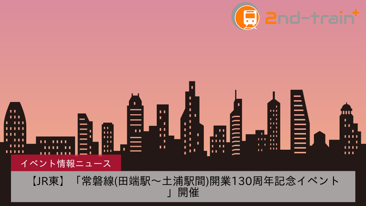 【JR東】「常磐線(田端駅～土浦駅間)開業130周年記念イベント」開催