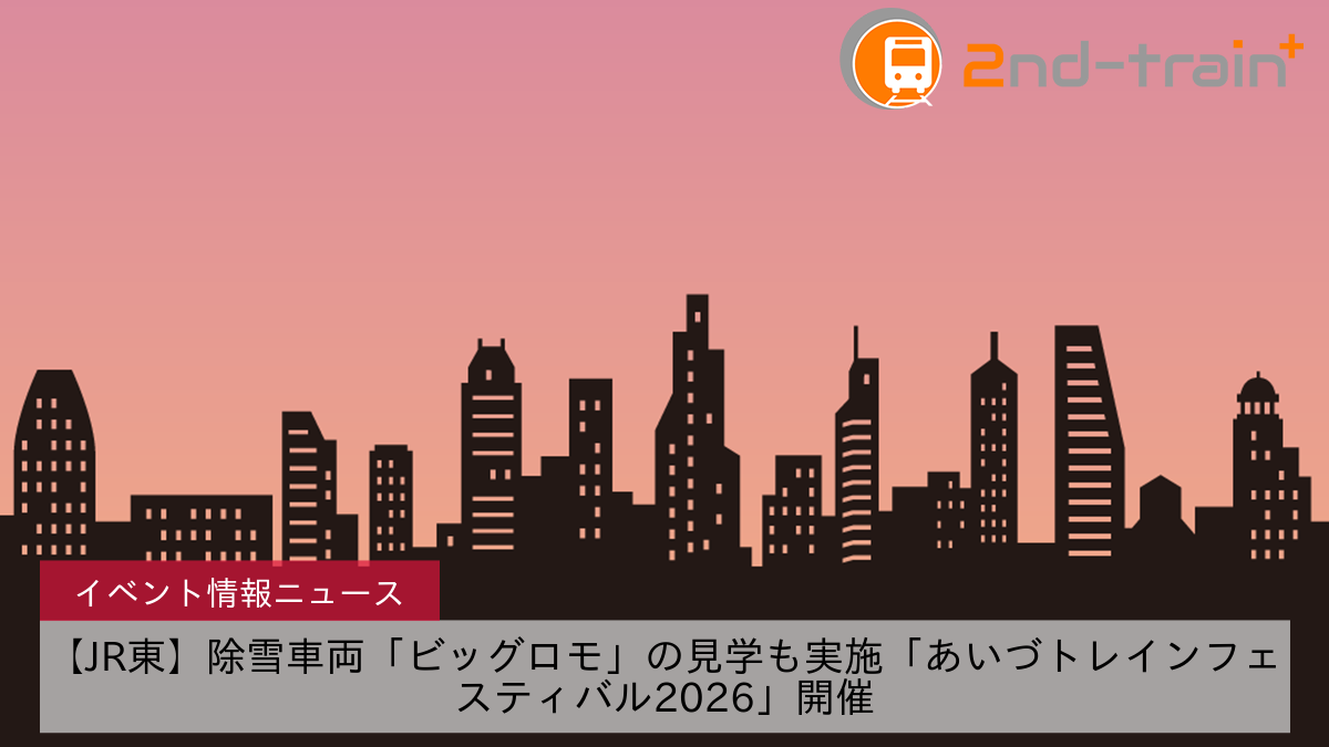 【JR東】除雪車両「ビッグロモ」の見学も実施「あいづトレインフェスティバル2026」開催