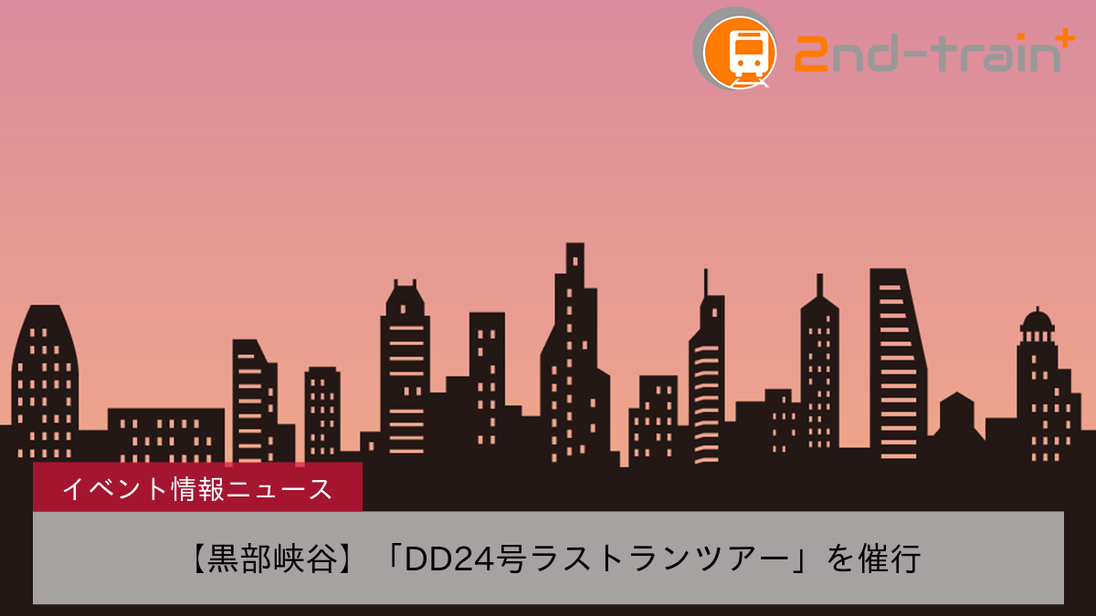 【黒部峡谷】「DD24号ラストランツアー」を催行
