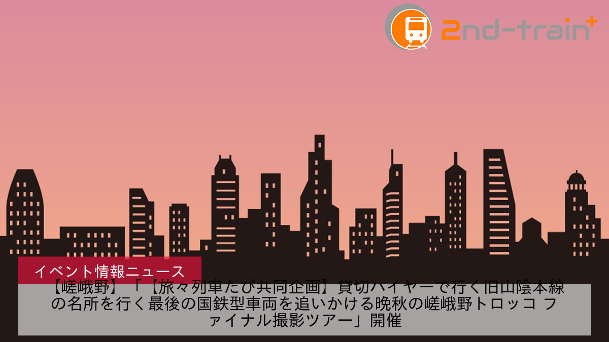 【嵯峨野】「【旅々列車たび共同企画】貸切ハイヤーで行く旧山陰本線の名所を行く最後の国鉄型車両を追いかける晩秋の嵯峨野トロッコ ファイナル撮影ツアー」開催