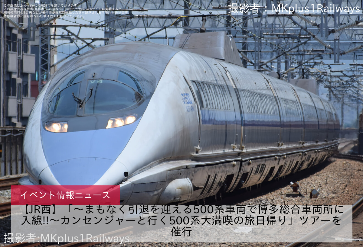 【JR西】「～まもなく引退を迎える500系車両で博多総合車両所に入線!!～カンセンジャーと行く500系大満喫の旅日帰り」ツアーを催行