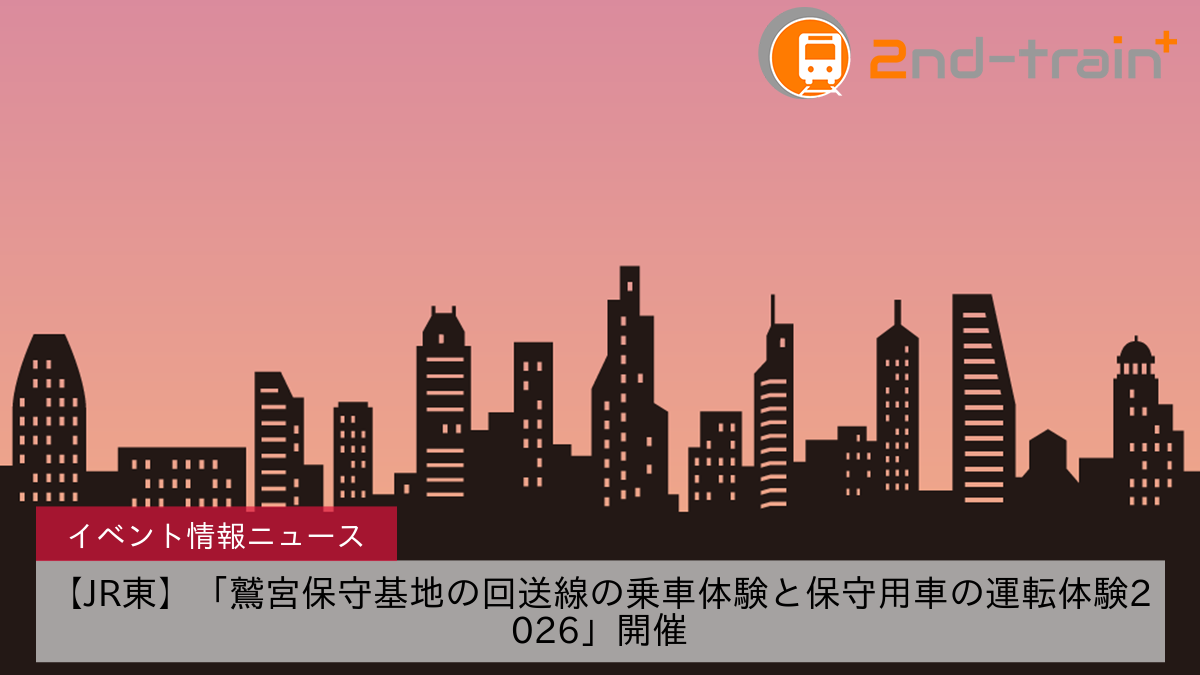 【JR東】「鷲宮保守基地の回送線の乗車体験と保守用車の運転体験2026」開催