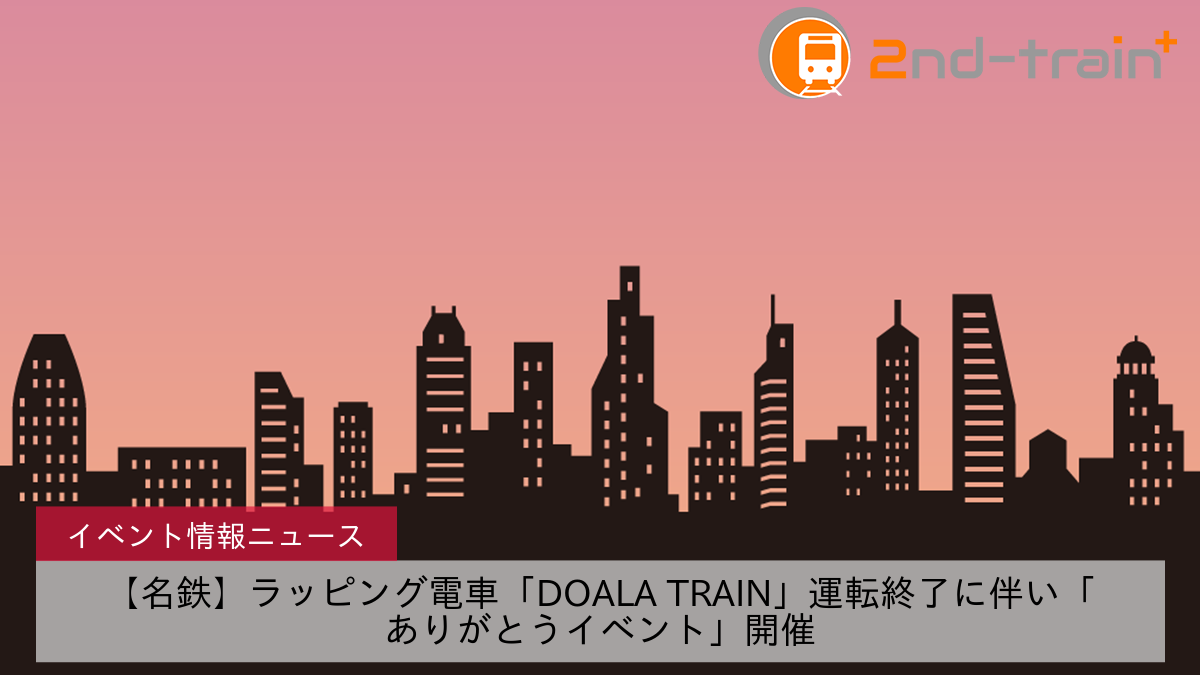 【名鉄】ラッピング電車「DOALA TRAIN」運転終了に伴い「ありがとうイベント」開催
