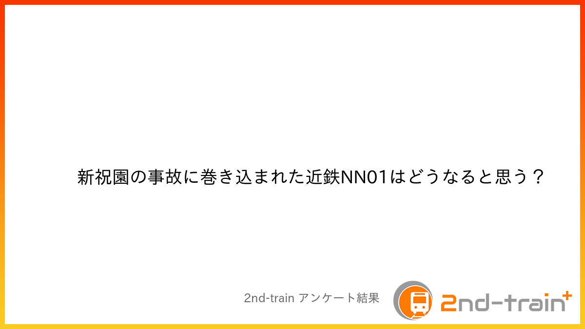新祝園の事故に巻き込まれた近鉄NN01はどうなると思う?
